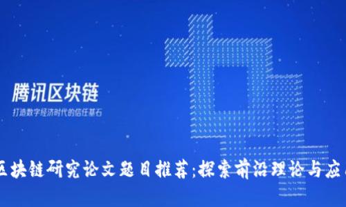 区块链研究论文题目推荐：探索前沿理论与应用