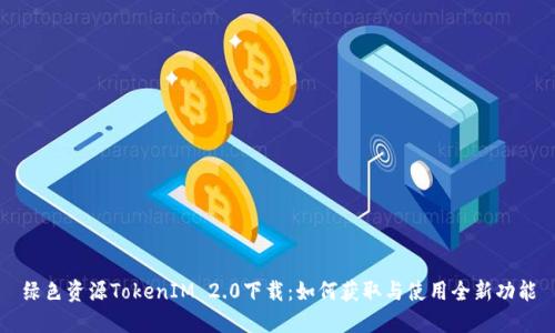 绿色资源TokenIM 2.0下载：如何获取与使用全新功能