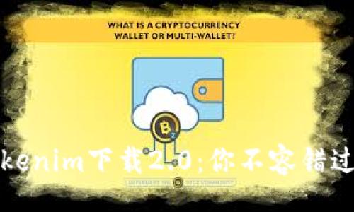 wiki  
全方位解析Tokenim下载2.0：你不容错过的最新功能与