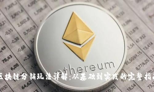 区块链分销玩法详解：从基础到实践的完整指南