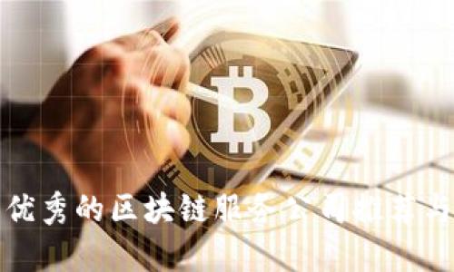 天津优秀的区块链服务公司推荐与分析