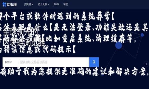 关于“tokenim2.0系统异常”的问题，您可以详细描述遇到的具体情况吗？例如：

1. 您是在使用哪个平台或软件时遇到的系统异常？
2. 系统异常的具体表现是什么？是无法登录、功能失效还是其他？
3. 您尝试了怎样的解决步骤？比如重启系统、清理缓存等。
4. 是否有相关的错误信息或代码提示？

提供更多信息将有助于我为您提供更准确的建议和解决方案。