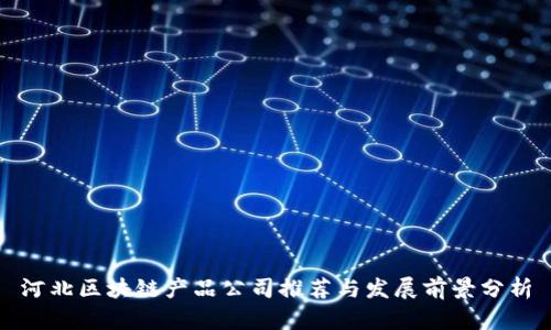 河北区块链产品公司推荐与发展前景分析