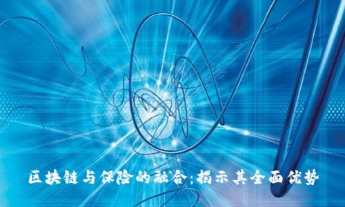 区块链与保险的融合：揭示其全面优势