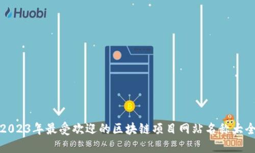 2023年最受欢迎的区块链项目网站名称大全