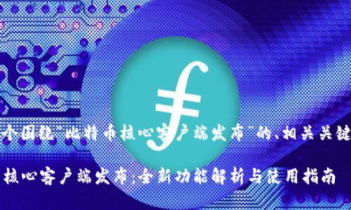 当然，以下是一个围绕“比特币核心客户端发布”的、相关关键词和内容大纲。

2023年比特币核心客户端发布：全新功能解析与使用指南