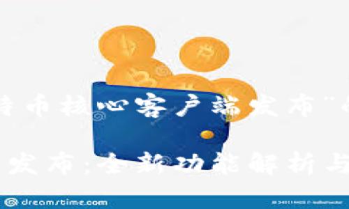 当然，以下是一个围绕“比特币核心客户端发布”的、相关关键词和内容大纲。

2023年比特币核心客户端发布：全新功能解析与使用指南