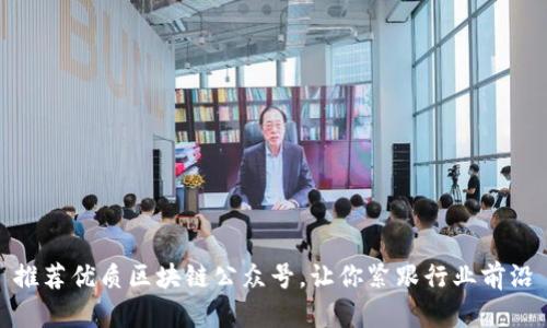 推荐优质区块链公众号，让你紧跟行业前沿