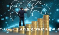 深入解析Tokenim 2.0钱包中TRX矿工费的计算与策略