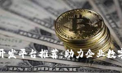 企业区块链开发平台推荐：助力企业数字转型与创新