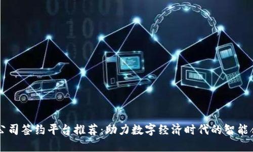 区块链公司签约平台推荐：助力数字经济时代的智能合约应用