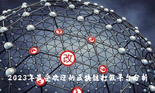 2023年最受欢迎的区块链打假平台分析