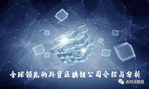 全球领先的外贸区块链公司介绍与分析