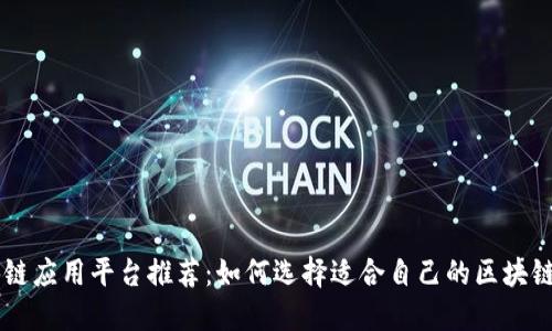 区块链应用平台推荐：如何选择适合自己的区块链平台