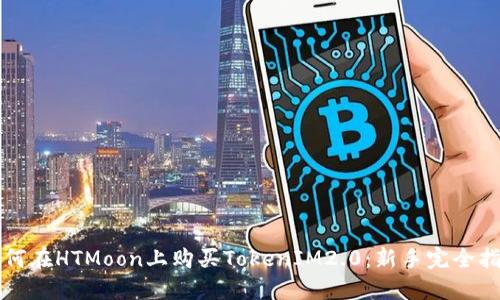 如何在HTMoon上购买TokenIM2.0：新手完全指南