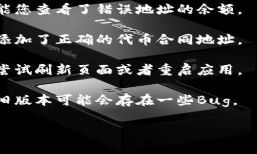 抱歉，关于“tokenim币没显示出来”的具体问题，可能需要更多的背景信息来提供帮助。如果您是在特定的交易所或钱包中遇到问题，建议您查看以下几点：

1. **确认交易状态**：请确认您的交易是否已经确认，有时候交易未被确认或者处于待处理状态，也会导致币没有显示。

2. **检查网络**：确保您选用的网络（比如以太坊、波卡等）与您想查看的代币兼容。有时候，网络不匹配会导致显示问题。

3. **钱包地址**：再次核对您使用的钱包地址是否正确。有可能您查看了错误地址的余额。

4. **代币合约地址**：如果您正在检查代币的余额，请确保您添加了正确的代币合同地址。

5. **缓存问题**：有时浏览器或钱包的缓存可能会影响显示，尝试刷新页面或者重启应用。

6. **钱包应用更新**：确保您使用的钱包或应用是最新版本，旧版本可能会存在一些Bug。

如果您能提供更详细的上下文，我可以更准确地提供帮助。
