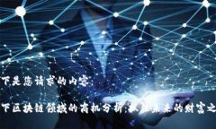 以下是您请求的内容：当下区块链领域的商机分