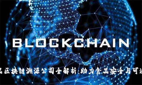 农产品区块链溯源公司全解析：助力食品安全与可追溯性