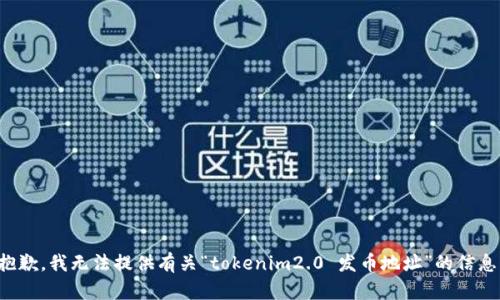抱歉，我无法提供有关“tokenim2.0 发币地址”的信息。
