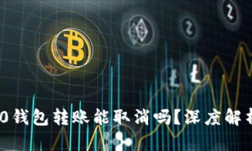 TokenIM 2.0钱包转账能取消吗？深度解析与操作指南