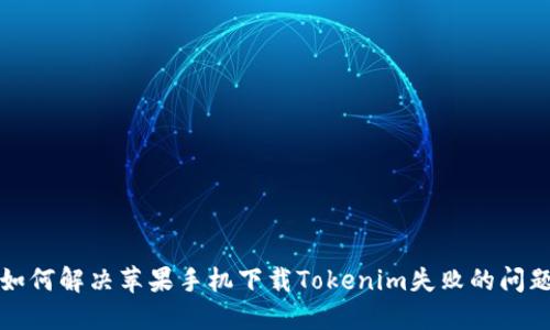 如何解决苹果手机下载Tokenim失败的问题