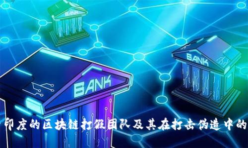 探索印度的区块链打假团队及其在打击伪造中的应用