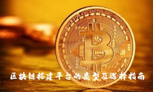 区块链搭建平台的类型及选择指南
