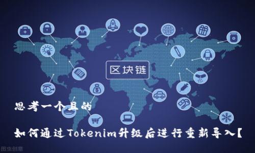 思考一个且的

如何通过Tokenim升级后进行重新导入？
