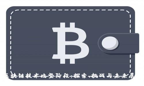 区块链技术攻坚阶段：探索、挑战与未来展望