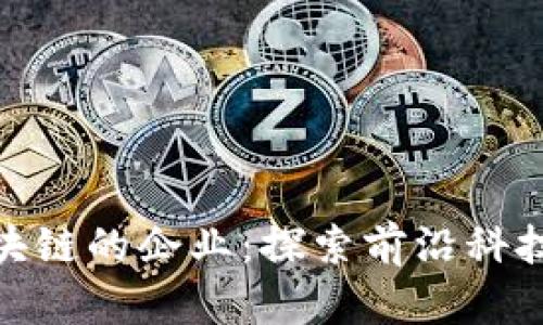 拥抱区块链的企业：探索前沿科技的先锋