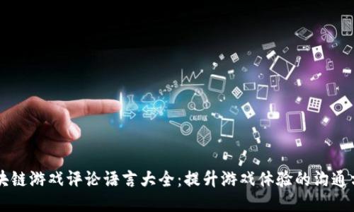 区块链游戏评论语言大全：提升游戏体验的沟通方式