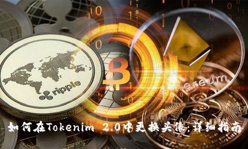 如何在Tokenim 2.0中更换头像：详细指南