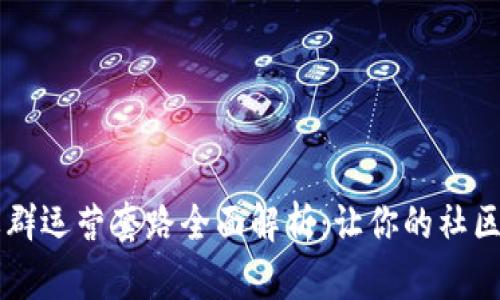 区块链社群运营套路全面解析：让你的社区活跃起来
