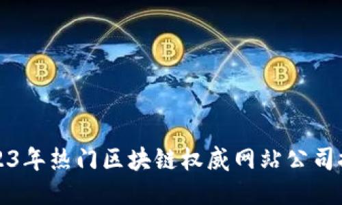 2023年热门区块链权威网站公司推荐
