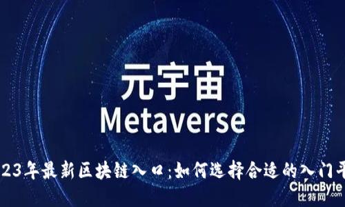 2023年最新区块链入口：如何选择合适的入门平台