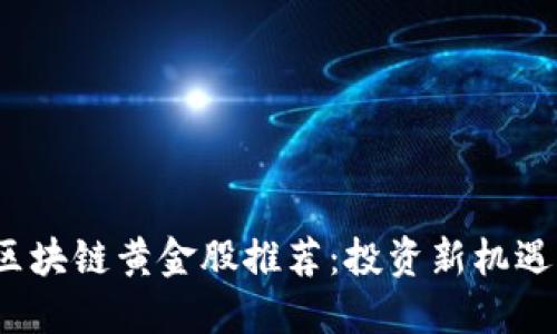 2023年区块链黄金股推荐：投资新机遇与风向标