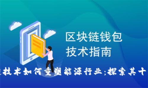 区块链技术如何重塑能源行业：探索其十大优势