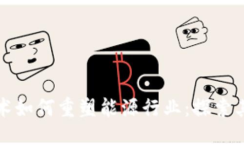 区块链技术如何重塑能源行业：探索其十大优势