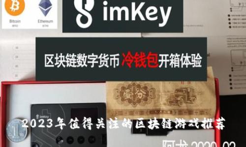 2023年值得关注的区块链游戏推荐