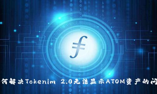 如何解决Tokenim 2.0无法显示ATOM资产的问题