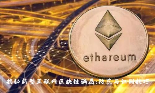 揭秘新型互联网区块链骗局：防范与识别技巧