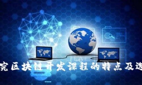 深入探究区块链开发课程的特点及选择指南