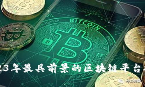2023年最具前景的区块链平台推荐