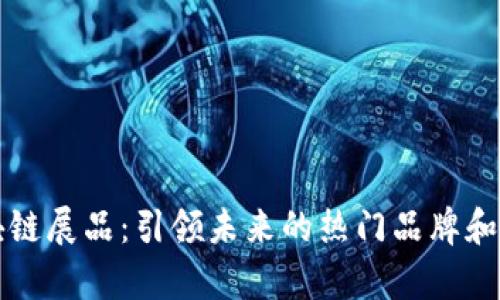 私人区块链展品：引领未来的热门品牌和技术分析