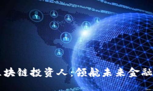 新时代区块链投资人：领航未来金融的新势力