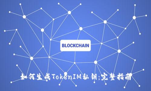 如何生成TokenIM私钥：完整指南
