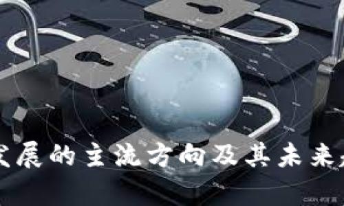 区块链发展的主流方向及其未来趋势分析