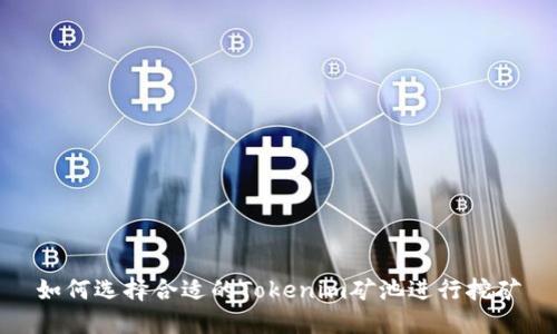 如何选择合适的Tokenim矿池进行挖矿