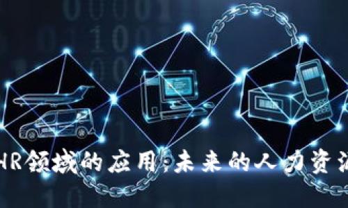 区块链在HR领域的应用：未来的人力资源管理革新