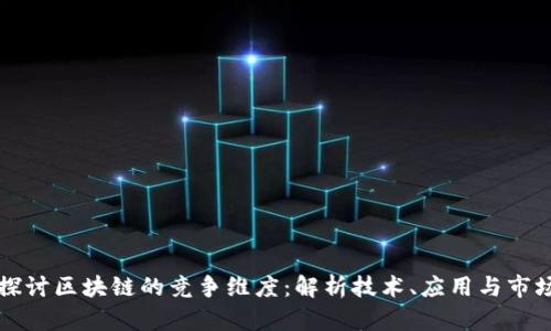 深入探讨区块链的竞争维度：解析技术、应用与市场动态